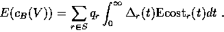 \begin{displaymath}
E(c_B(V)) = \sum_{r\in S} q_r \int_{0}^{\infty} \Delta_r(t)\mbox{\rm Ecost}_r(t)dt\ .\end{displaymath}